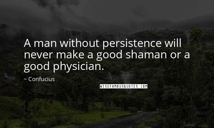 Confucius Quotes: A man without persistence will never make a good shaman or a good physician.