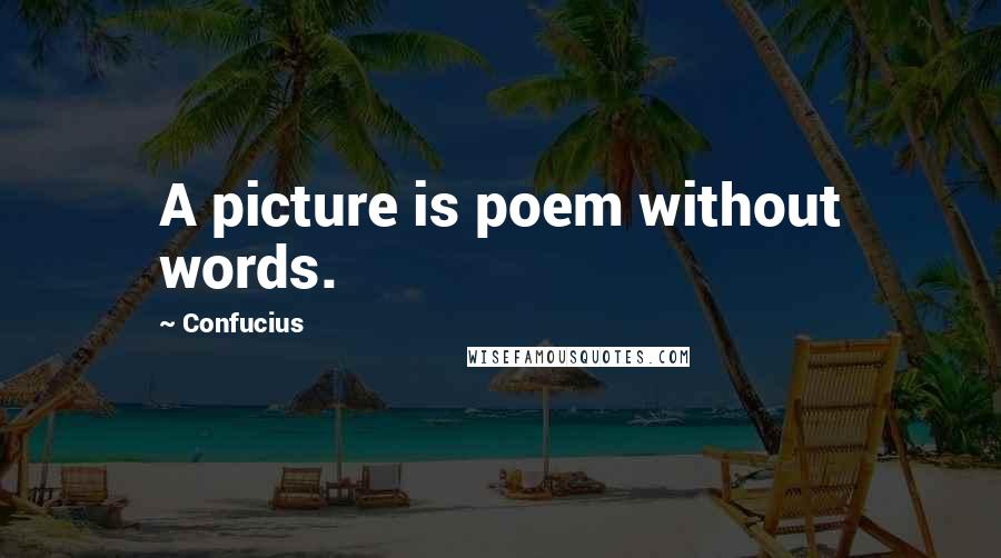 Confucius Quotes: A picture is poem without words.