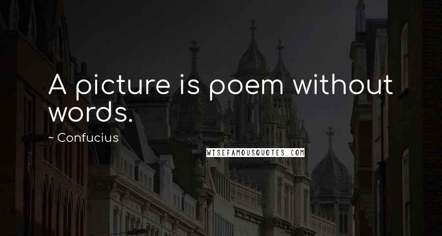 Confucius Quotes: A picture is poem without words.