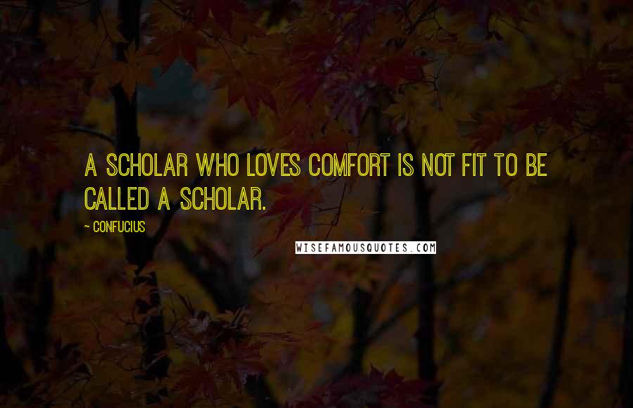 Confucius Quotes: A scholar who loves comfort is not fit to be called a scholar.