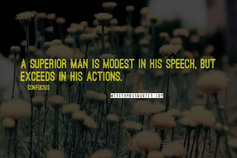 Confucius Quotes: A superior man is modest in his speech, but exceeds in his actions.
