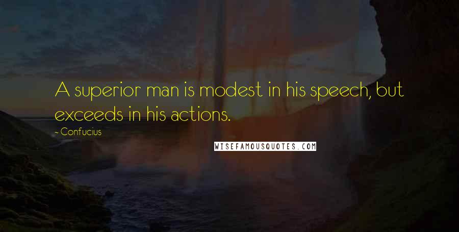 Confucius Quotes: A superior man is modest in his speech, but exceeds in his actions.