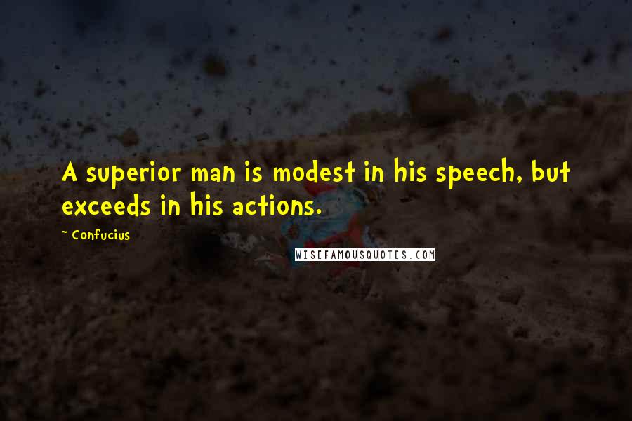 Confucius Quotes: A superior man is modest in his speech, but exceeds in his actions.