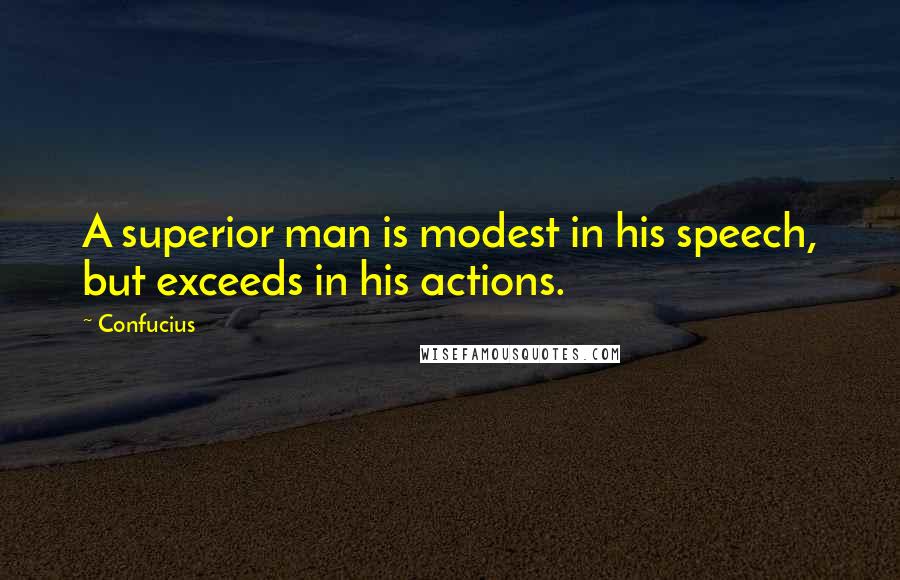 Confucius Quotes: A superior man is modest in his speech, but exceeds in his actions.