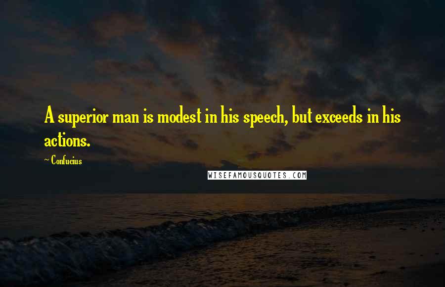Confucius Quotes: A superior man is modest in his speech, but exceeds in his actions.