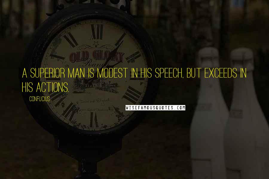 Confucius Quotes: A superior man is modest in his speech, but exceeds in his actions.