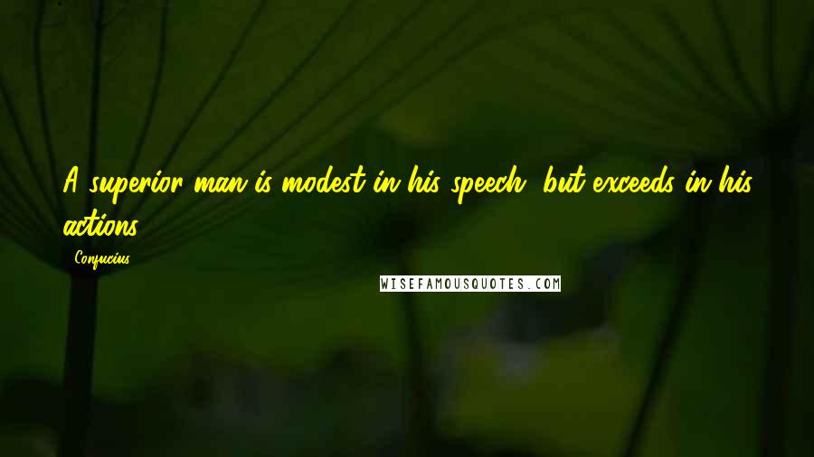 Confucius Quotes: A superior man is modest in his speech, but exceeds in his actions.