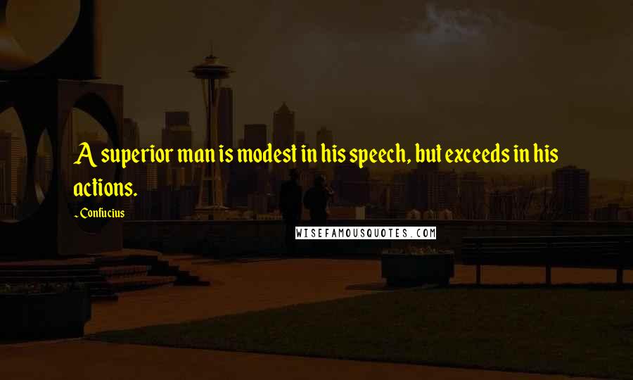 Confucius Quotes: A superior man is modest in his speech, but exceeds in his actions.