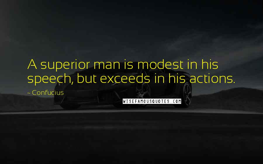 Confucius Quotes: A superior man is modest in his speech, but exceeds in his actions.