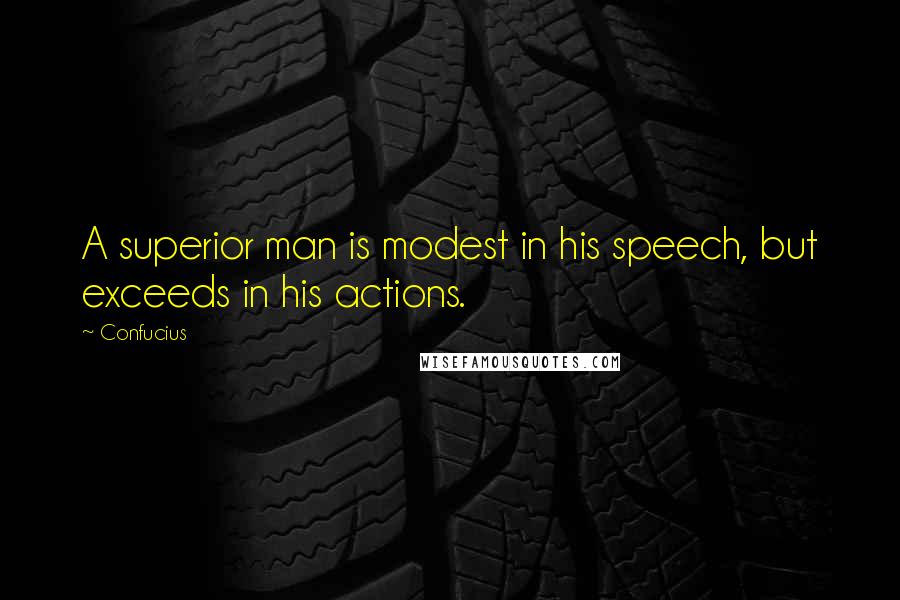 Confucius Quotes: A superior man is modest in his speech, but exceeds in his actions.