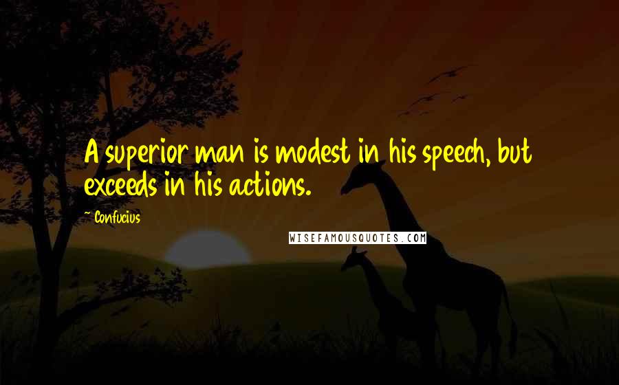 Confucius Quotes: A superior man is modest in his speech, but exceeds in his actions.
