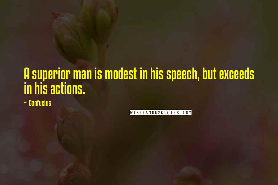 Confucius Quotes: A superior man is modest in his speech, but exceeds in his actions.
