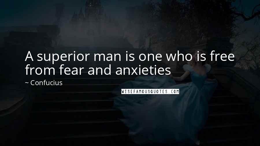 Confucius Quotes: A superior man is one who is free from fear and anxieties