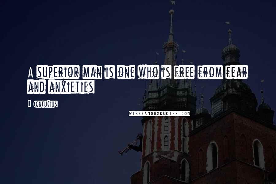 Confucius Quotes: A superior man is one who is free from fear and anxieties