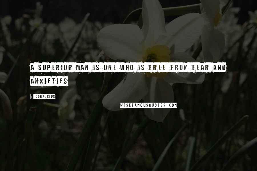 Confucius Quotes: A superior man is one who is free from fear and anxieties