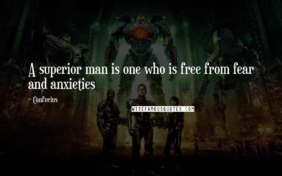 Confucius Quotes: A superior man is one who is free from fear and anxieties