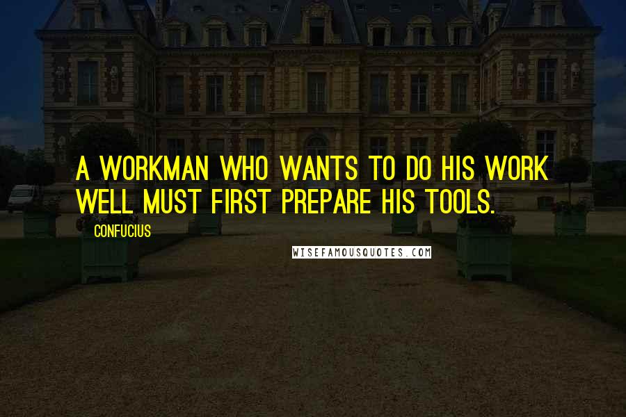 Confucius Quotes: A workman who wants to do his work well must first prepare his tools.