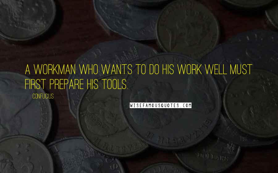 Confucius Quotes: A workman who wants to do his work well must first prepare his tools.