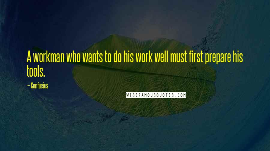 Confucius Quotes: A workman who wants to do his work well must first prepare his tools.
