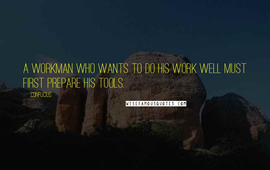 Confucius Quotes: A workman who wants to do his work well must first prepare his tools.