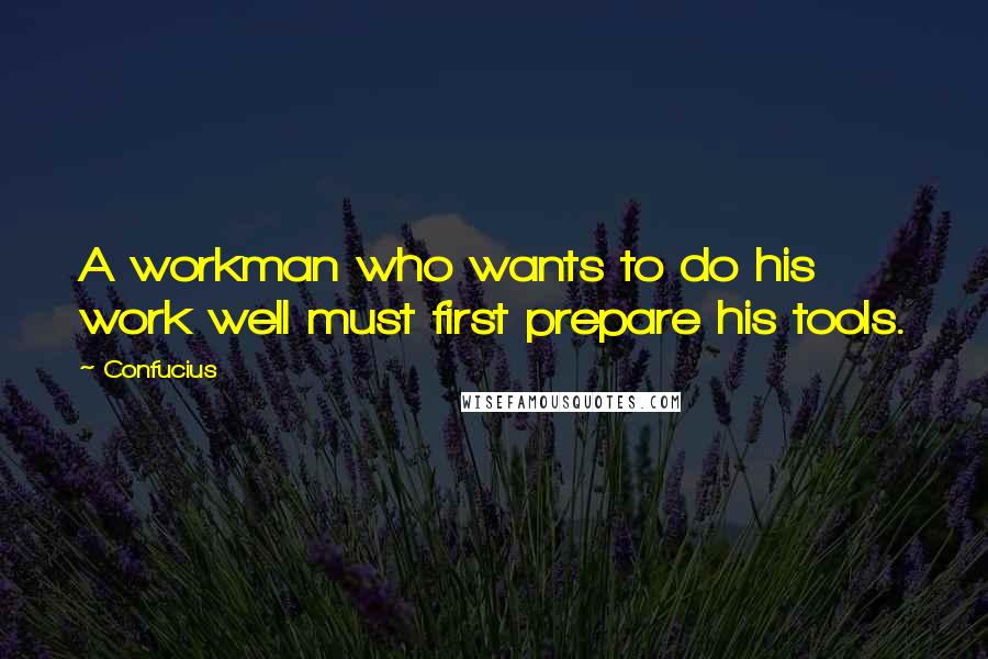 Confucius Quotes: A workman who wants to do his work well must first prepare his tools.