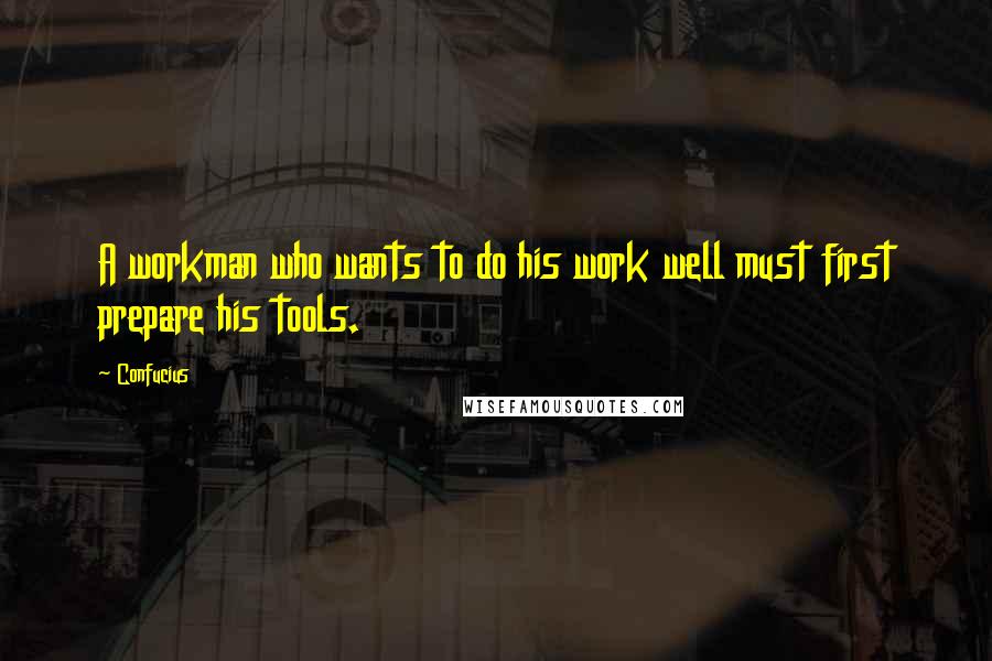 Confucius Quotes: A workman who wants to do his work well must first prepare his tools.