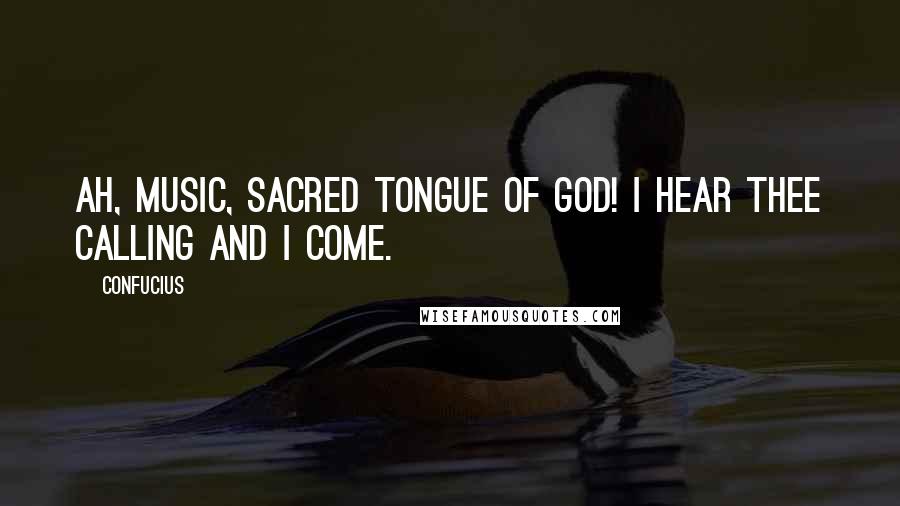 Confucius Quotes: Ah, music, sacred tongue of God! I hear thee calling and I come.