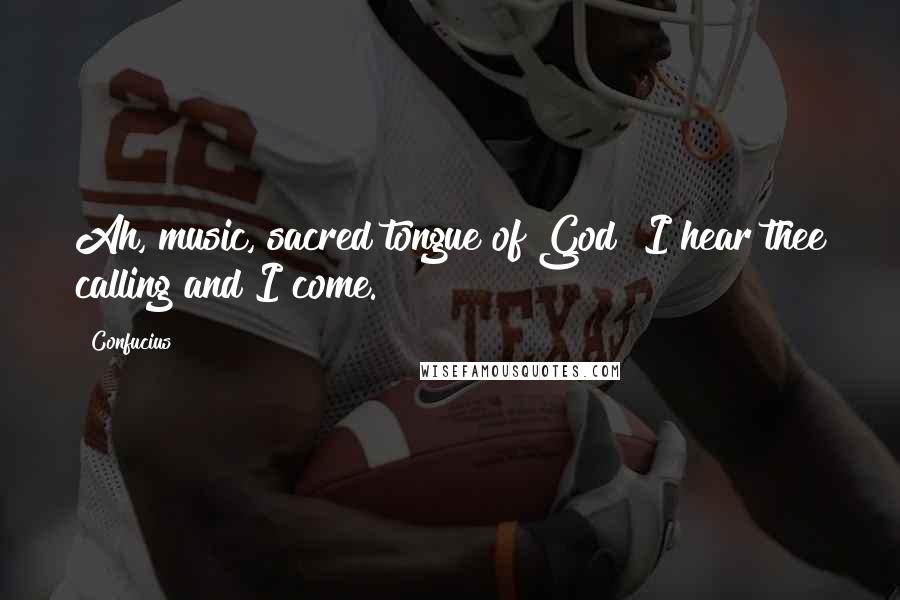 Confucius Quotes: Ah, music, sacred tongue of God! I hear thee calling and I come.