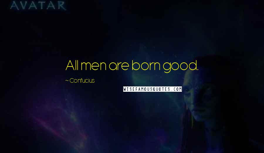 Confucius Quotes: All men are born good.