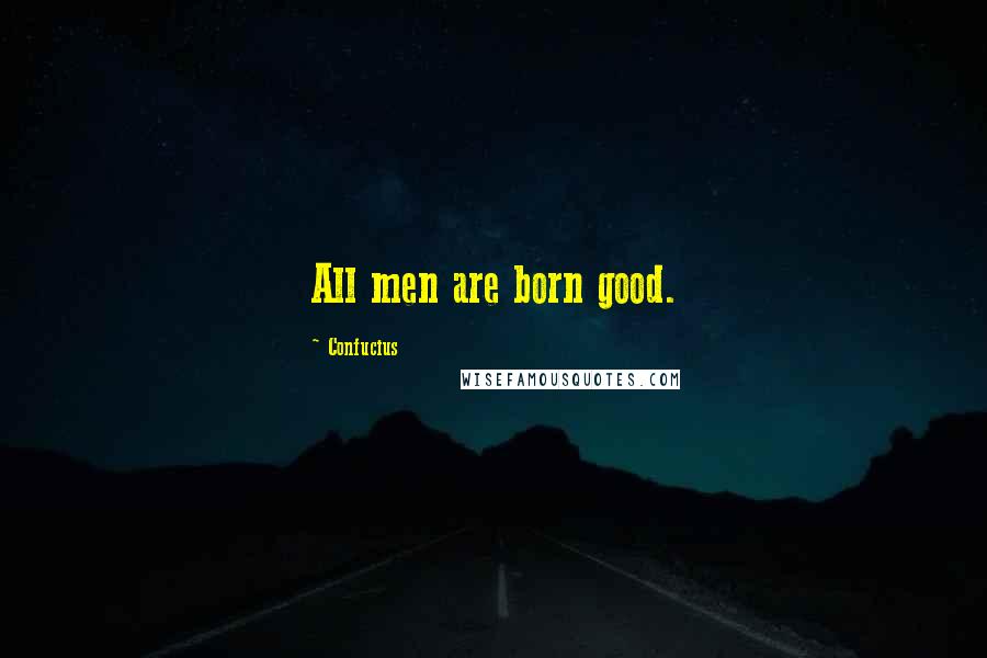 Confucius Quotes: All men are born good.