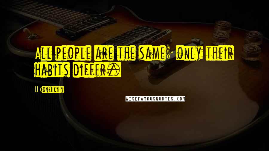 Confucius Quotes: All people are the same; only their habits differ.