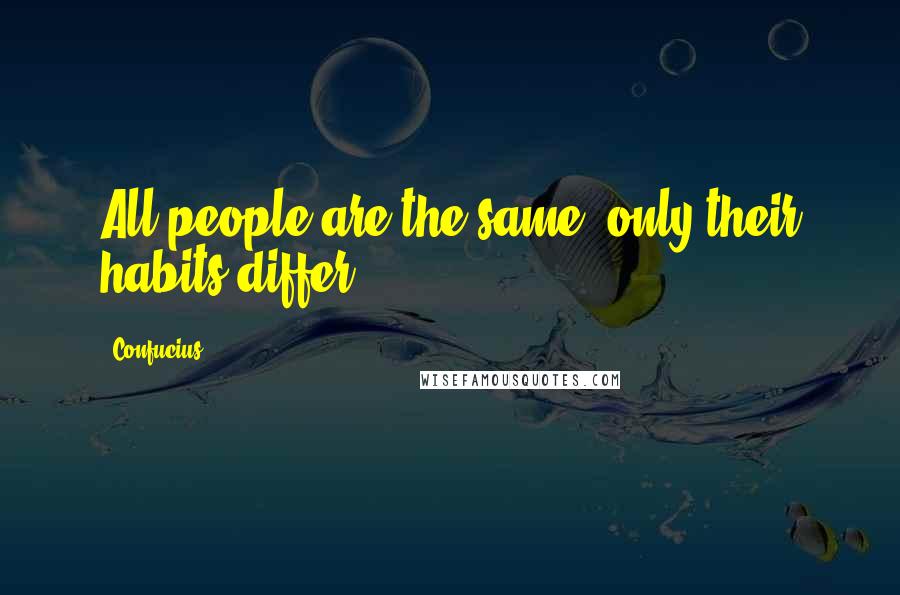 Confucius Quotes: All people are the same; only their habits differ.