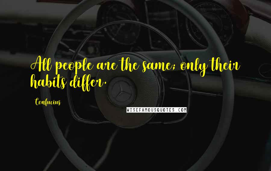 Confucius Quotes: All people are the same; only their habits differ.