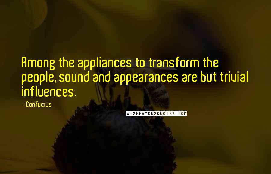 Confucius Quotes: Among the appliances to transform the people, sound and appearances are but trivial influences.
