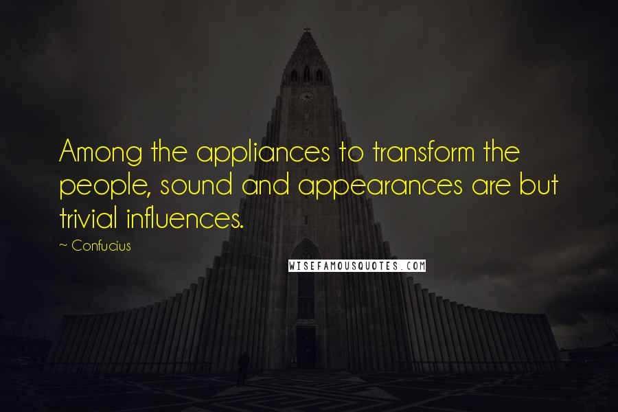 Confucius Quotes: Among the appliances to transform the people, sound and appearances are but trivial influences.