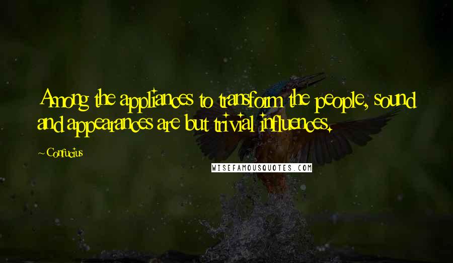 Confucius Quotes: Among the appliances to transform the people, sound and appearances are but trivial influences.