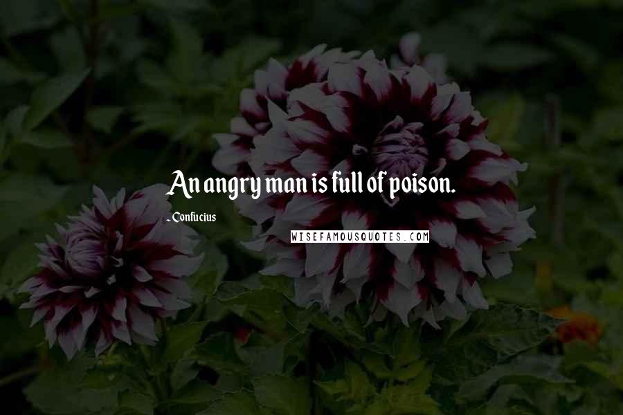 Confucius Quotes: An angry man is full of poison.