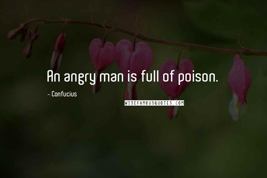 Confucius Quotes: An angry man is full of poison.