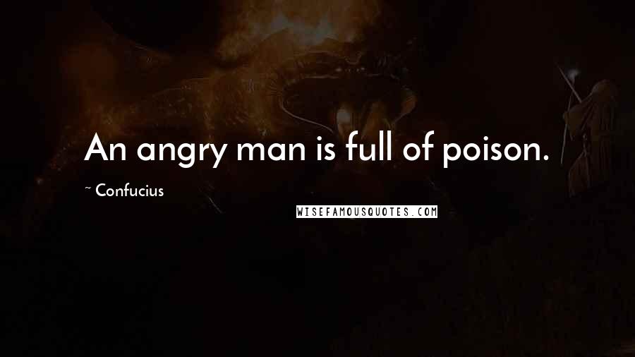 Confucius Quotes: An angry man is full of poison.