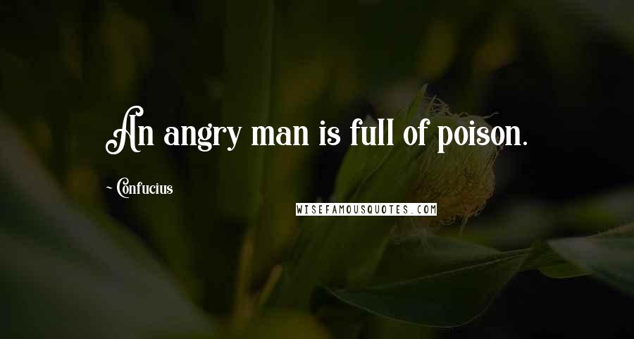 Confucius Quotes: An angry man is full of poison.