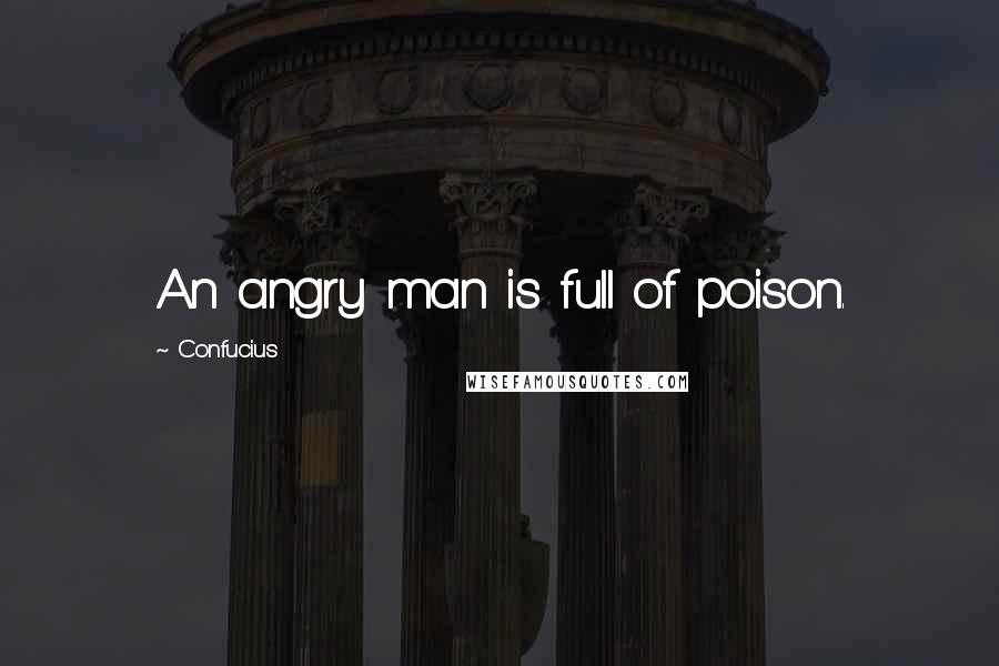 Confucius Quotes: An angry man is full of poison.