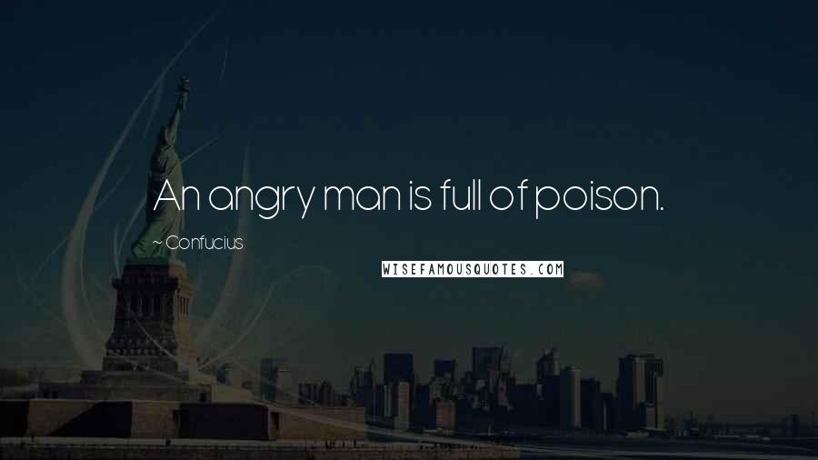 Confucius Quotes: An angry man is full of poison.