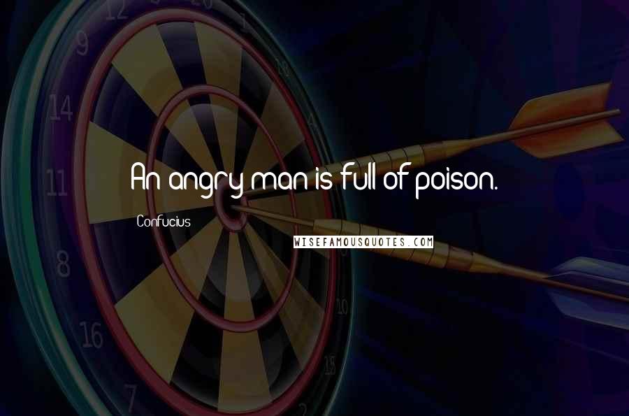 Confucius Quotes: An angry man is full of poison.