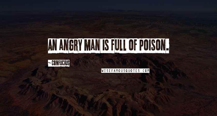 Confucius Quotes: An angry man is full of poison.