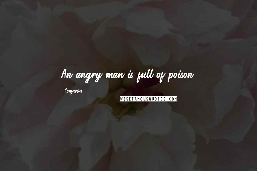 Confucius Quotes: An angry man is full of poison.