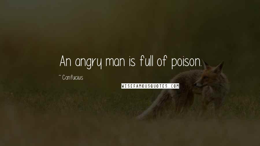 Confucius Quotes: An angry man is full of poison.