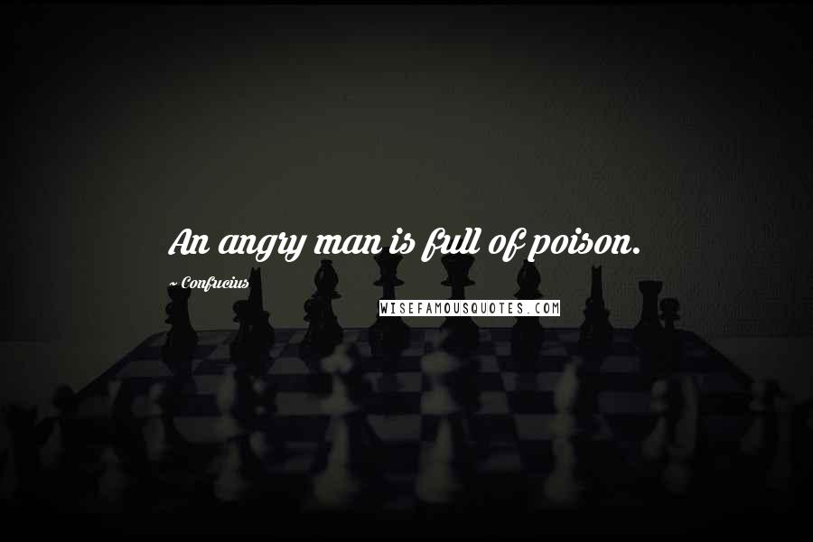 Confucius Quotes: An angry man is full of poison.