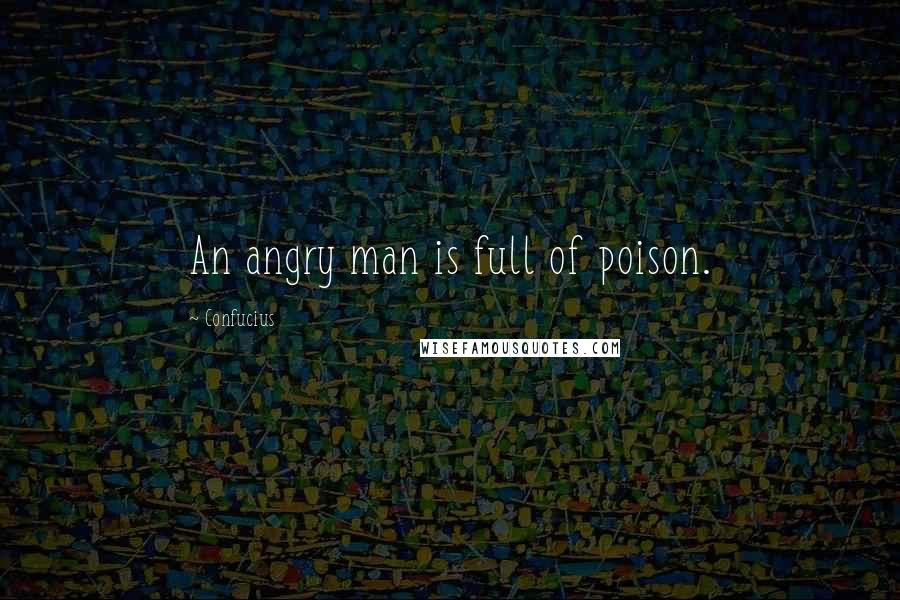 Confucius Quotes: An angry man is full of poison.