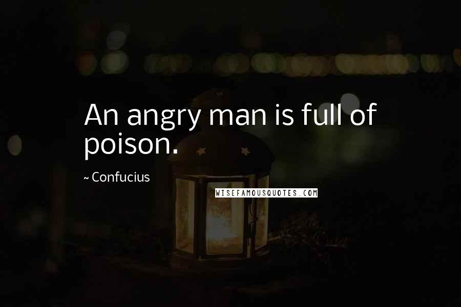 Confucius Quotes: An angry man is full of poison.