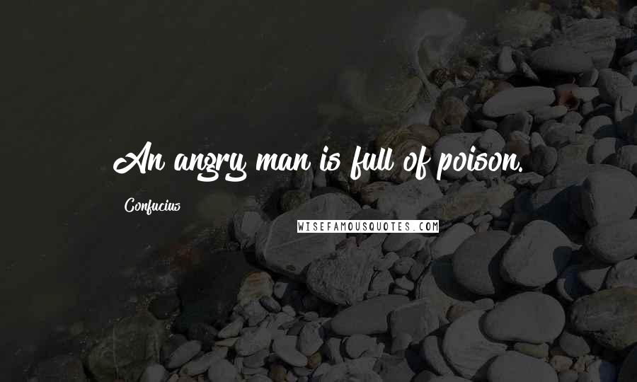 Confucius Quotes: An angry man is full of poison.